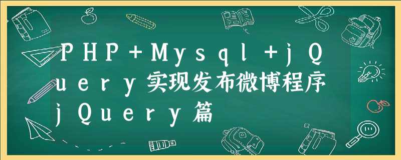 PHP+Mysql+jQuery实现发布微博程序 jQuery篇 PHP+Mysql+jQuery实现发布微博程序 jQuery篇