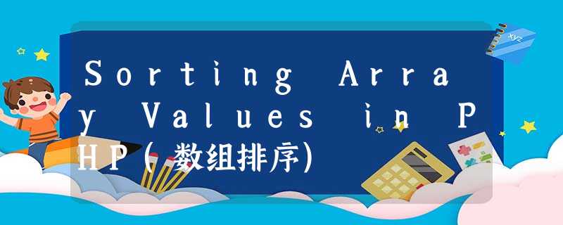 Sorting Array Values in PHP(数组排序) Sorting Array Values in PHP(数组排序)