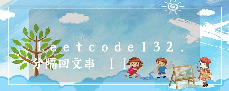 Leetcode132.分隔回文串 II Leetcode132.分隔回文串 II
