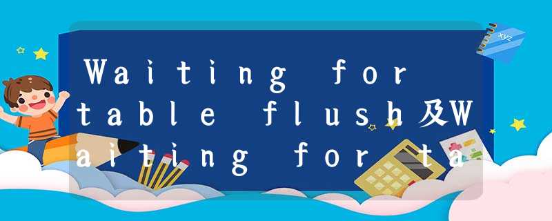 Waiting for table flush及Waiting for table metadata lock重现及解决 Waiting for table flush及Waiting for table metadata lock重现及解决