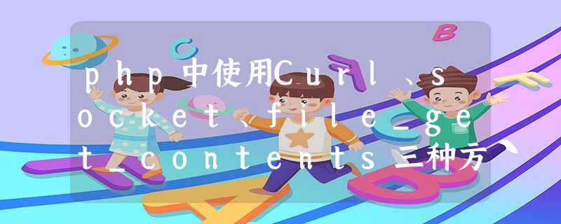 php中使用Curl、socket、file_get_contents三种方法POST提交数据 php中使用Curl、socket、file_get_contents三种方法POST提交数据