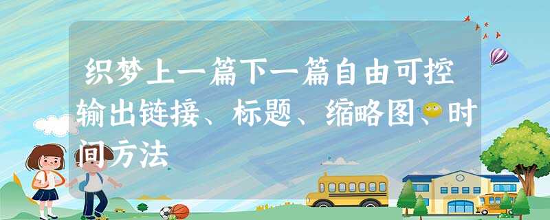 织梦上一篇下一篇自由可控输出链接、标题、缩略图、时间方法 织梦上一篇下一篇自由可控输出链接、标题、缩略图、时间方法
