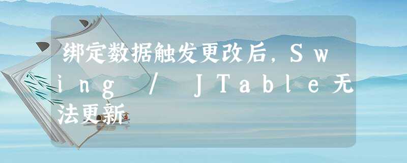 绑定数据触发更改后,Swing / JTable无法更新 绑定数据触发更改后,Swing / JTable无法更新