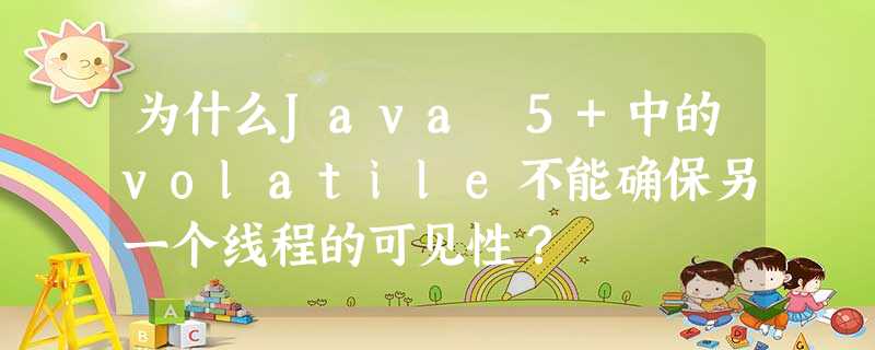 为什么Java 5+中的volatile不能确保另一个线程的可见性? 为什么Java 5+中的volatile不能确保另一个线程的可见性?