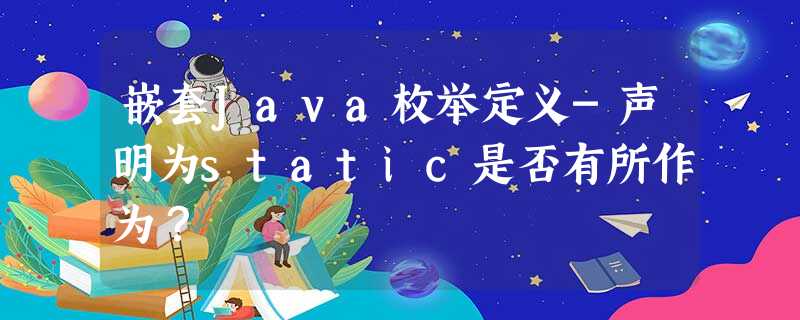 嵌套Java枚举定义-声明为static是否有所作为? 嵌套Java枚举定义-声明为static是否有所作为?