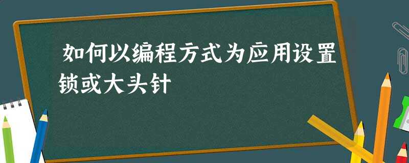 如何以编程方式为应用设置锁或大头针 如何以编程方式为应用设置锁或大头针