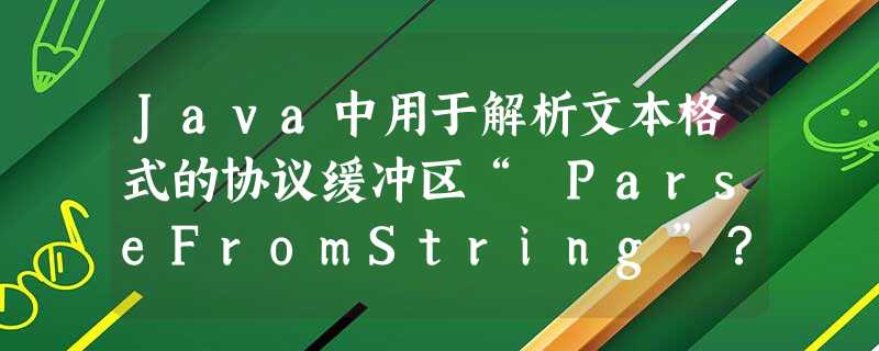 Java中用于解析文本格式的协议缓冲区“ ParseFromString”? Java中用于解析文本格式的协议缓冲区“ ParseFromString”?