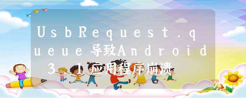 UsbRequest.queue导致Android 3.1应用程序崩溃 UsbRequest.queue导致Android 3.1应用程序崩溃