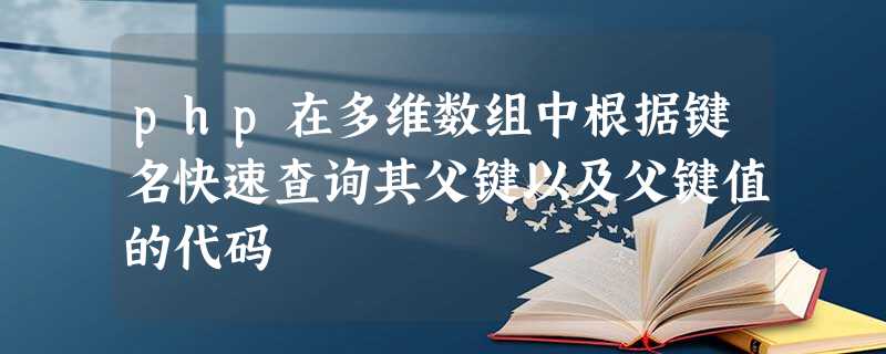 php在多维数组中根据键名快速查询其父键以及父键值的代码 php在多维数组中根据键名快速查询其父键以及父键值的代码