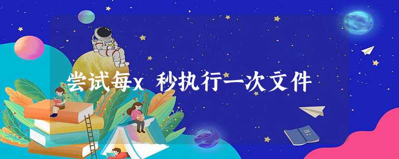 尝试每x秒执行一次文件 尝试每x秒执行一次文件