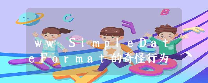 ww SimpleDateFormat的奇怪行为 ww SimpleDateFormat的奇怪行为