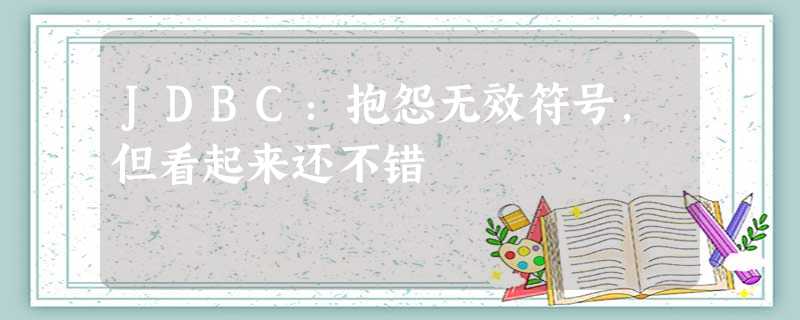 JDBC:抱怨无效符号,但看起来还不错 JDBC:抱怨无效符号,但看起来还不错