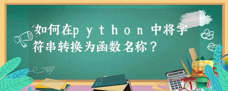 如何在python中将字符串转换为函数名称? 如何在python中将字符串转换为函数名称?