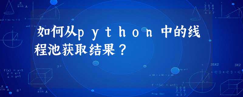 如何从python中的线程池获取结果? 如何从python中的线程池获取结果?