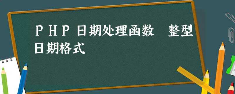 PHP日期处理函数 整型日期格式 PHP日期处理函数 整型日期格式