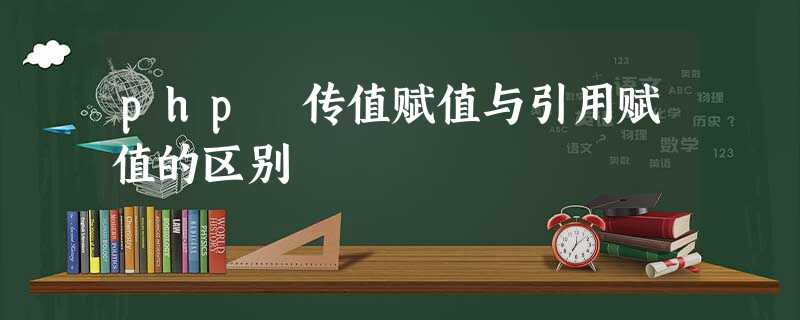 php 传值赋值与引用赋值的区别 php 传值赋值与引用赋值的区别
