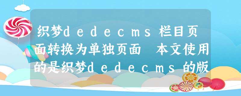 织梦dedecms栏目页面转换为单独页面 本文使用的是织梦dedecms的版本是5.5,模板是默认的default模板。 织 织梦dedecms栏目页面转换为单独页面 本文使用的是织梦dedecms的版本是5.5,模板是默认的default模板。 织