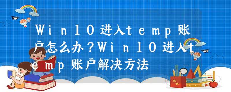 Win10进入temp账户怎么办?Win10进入temp账户解决方法 Win10进入temp账户怎么办?Win10进入temp账户解决方法