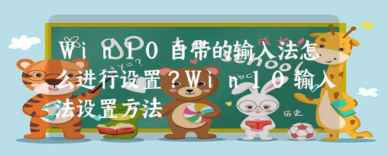 Win10自带的输入法怎么进行设置?Win10输入法设置方法 Win10自带的输入法怎么进行设置?Win10输入法设置方法