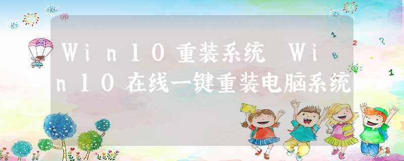 Win10重装系统 Win10在线一键重装电脑系统 Win10重装系统 Win10在线一键重装电脑系统