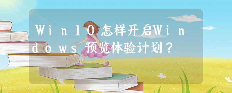 Win10怎样开启Windows预览体验计划? Win10怎样开启Windows预览体验计划?