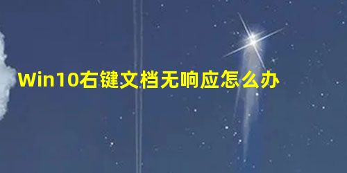 Win10右键文档无响应怎么办?Win10右键文档无响应的解决方法 Win10右键文档无响应怎么办?Win10右键文档无响应的解决方法