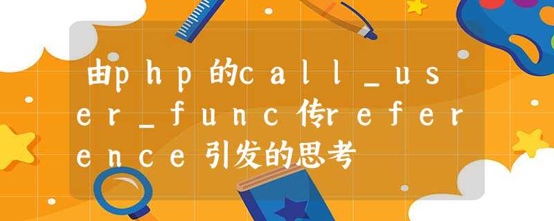 由php的call_user_func传reference引发的思考 由php的call_user_func传reference引发的思考