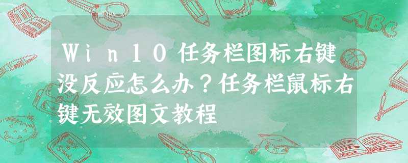 Win10任务栏图标右键没反应怎么办?任务栏鼠标右键无效图文教程 Win10任务栏图标右键没反应怎么办?任务栏鼠标右键无效图文教程