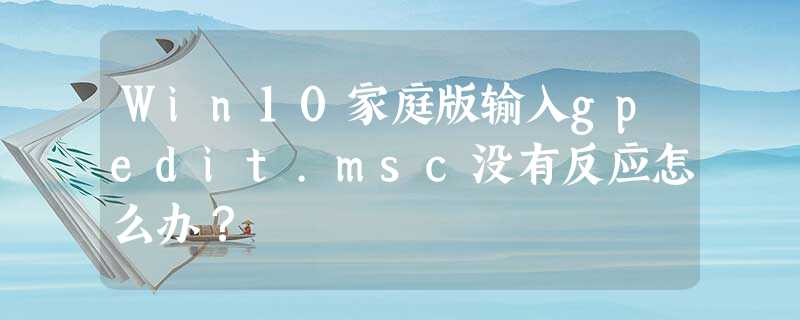 Win10家庭版输入gpedit.msc没有反应怎么办? Win10家庭版输入gpedit.msc没有反应怎么办?
