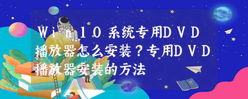 Win10系统专用DVD播放器怎么安装?专用DVD播放器安装的方法 Win10系统专用DVD播放器怎么安装?专用DVD播放器安装的方法
