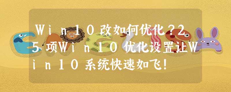 Win10改如何优化?25项Win10优化设置让Win10系统快速如飞! Win10改如何优化?25项Win10优化设置让Win10系统快速如飞!