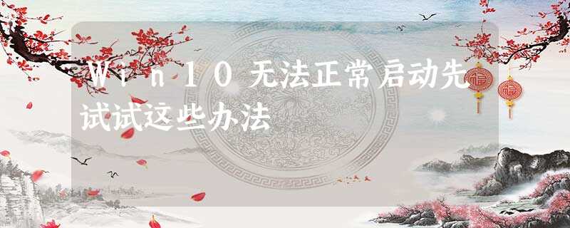 Win10无法正常启动先试试这些办法 Win10无法正常启动先试试这些办法