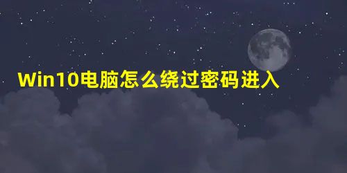 Win10电脑怎么绕过密码进入到电脑系统中? Win10电脑怎么绕过密码进入到电脑系统中?