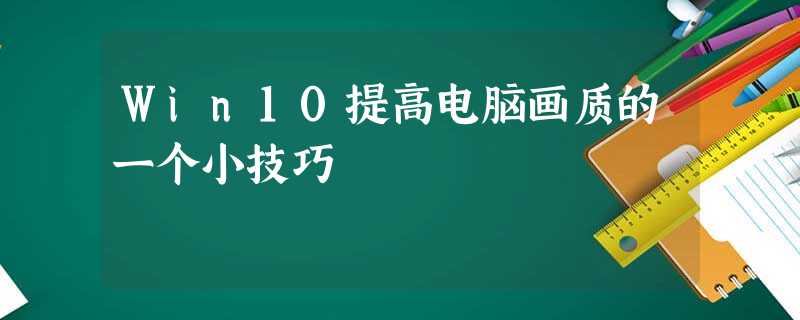 Win10提高电脑画质的一个小技巧 Win10提高电脑画质的一个小技巧