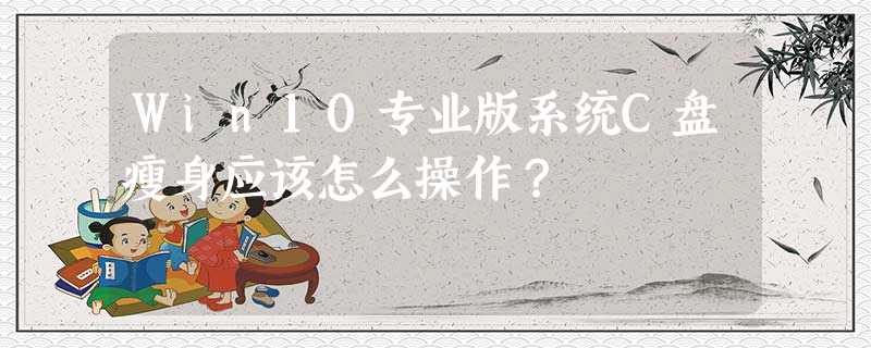 Win10专业版系统C盘瘦身应该怎么操作? Win10专业版系统C盘瘦身应该怎么操作?