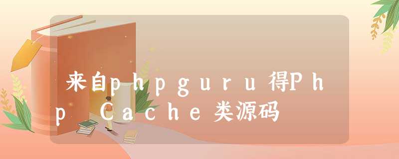 来自phpguru得Php Cache类源码 来自phpguru得Php Cache类源码