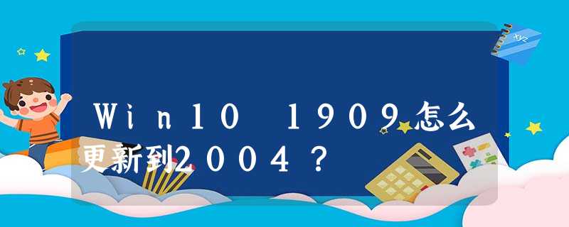 Win10 1909怎么更新到2004? Win10 1909怎么更新到2004?