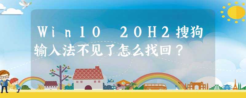 Win10 20H2搜狗输入法不见了怎么找回? Win10 20H2搜狗输入法不见了怎么找回?