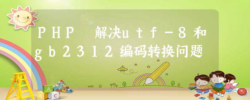 PHP 解决utf-8和gb2312编码转换问题 PHP 解决utf-8和gb2312编码转换问题