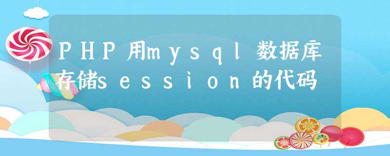 PHP用mysql数据库存储session的代码 PHP用mysql数据库存储session的代码