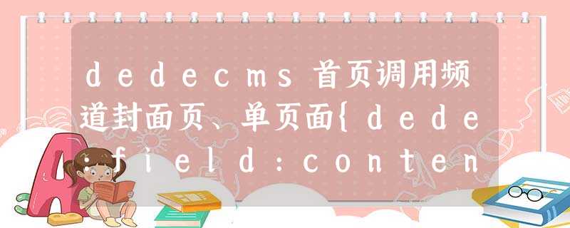 dedecms首页调用频道封面页、单页面{dede:field:content/}内 dedecms首页调用频道封面页、单页面{dede:field:content/}内