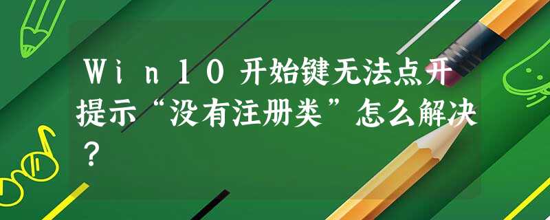 Win10开始键无法点开提示“没有注册类”怎么解决? Win10开始键无法点开提示“没有注册类”怎么解决?