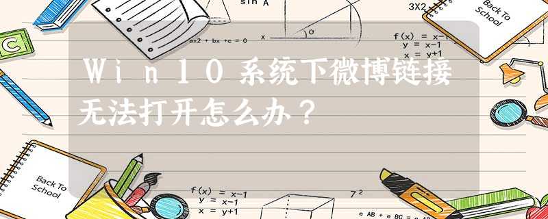 Win10系统下微博链接无法打开怎么办? Win10系统下微博链接无法打开怎么办?