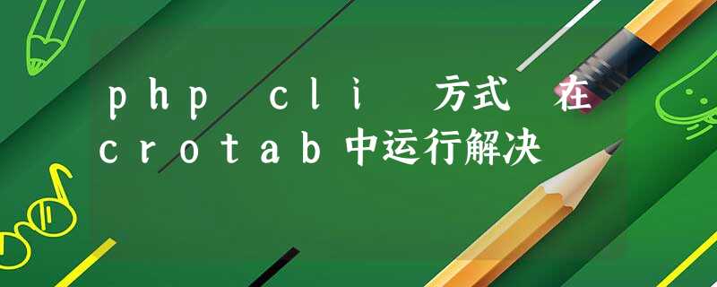 php cli 方式 在crotab中运行解决 php cli 方式 在crotab中运行解决