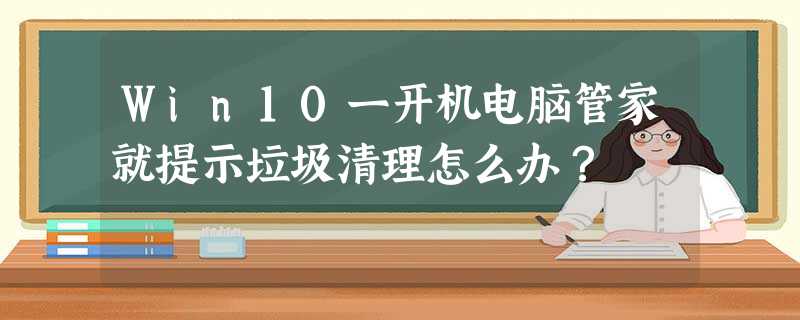 Win10一开机电脑管家就提示垃圾清理怎么办? Win10一开机电脑管家就提示垃圾清理怎么办?