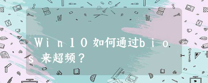 Win10如何通过bios来超频? Win10如何通过bios来超频?