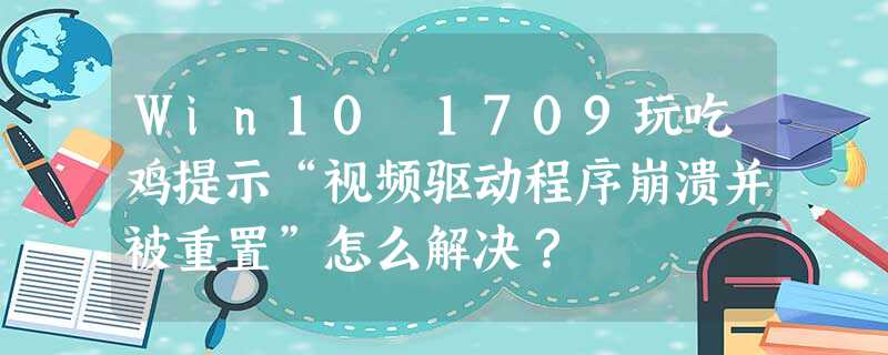 Win10 1709玩吃鸡提示“视频驱动程序崩溃并被重置”怎么解决? Win10 1709玩吃鸡提示“视频驱动程序崩溃并被重置”怎么解决?
