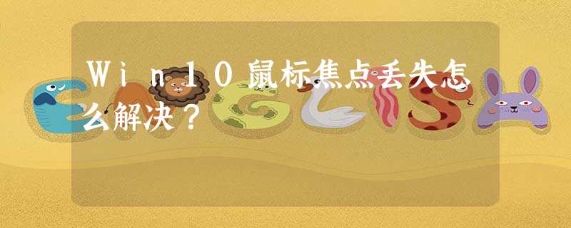 Win10鼠标焦点丢失怎么解决? Win10鼠标焦点丢失怎么解决?