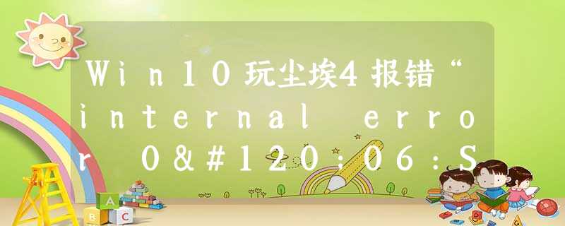 Win10玩尘埃4报错“internal error 0x06:System error”怎么办? Win10玩尘埃4报错“internal error 0x06:System error”怎么办?