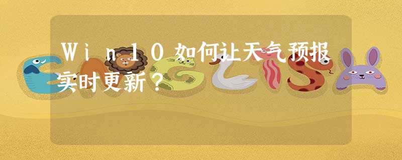 Win10如何让天气预报实时更新? Win10如何让天气预报实时更新?